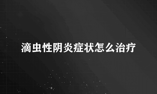 滴虫性阴炎症状怎么治疗