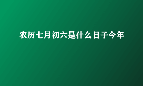 农历七月初六是什么日子今年