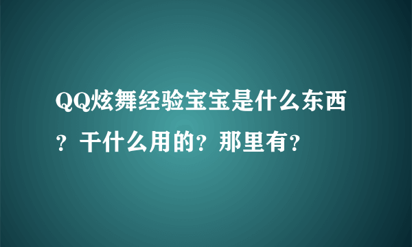 QQ炫舞经验宝宝是什么东西？干什么用的？那里有？