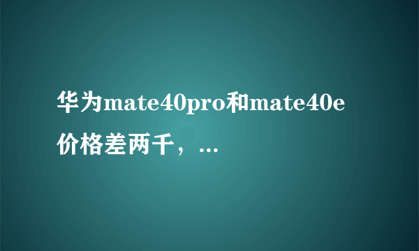 华为mate40pro和mate40e价格差两千，哪个性价比高?