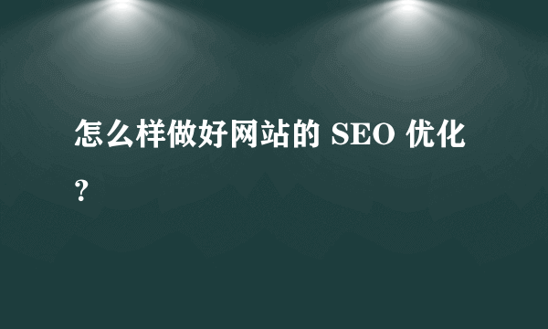 怎么样做好网站的 SEO 优化？