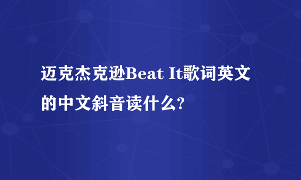 迈克杰克逊Beat It歌词英文的中文斜音读什么?