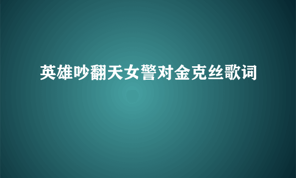 英雄吵翻天女警对金克丝歌词