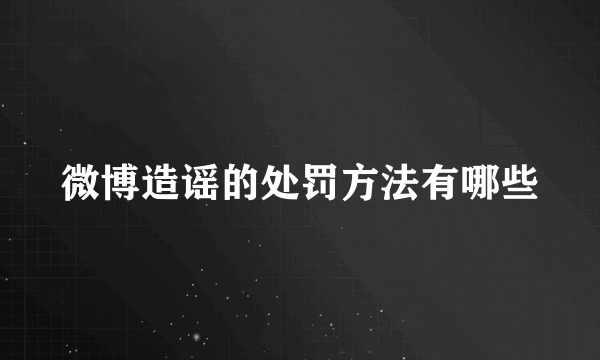 微博造谣的处罚方法有哪些