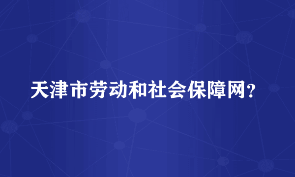 天津市劳动和社会保障网？