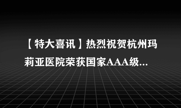 【特大喜讯】热烈祝贺杭州玛莉亚医院荣获国家AAA级信用证书