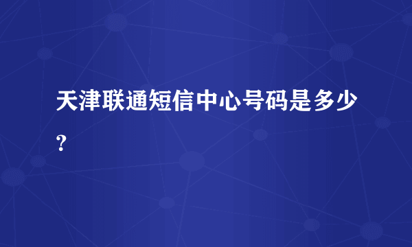 天津联通短信中心号码是多少？