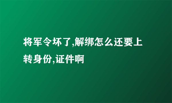 将军令坏了,解绑怎么还要上转身份,证件啊