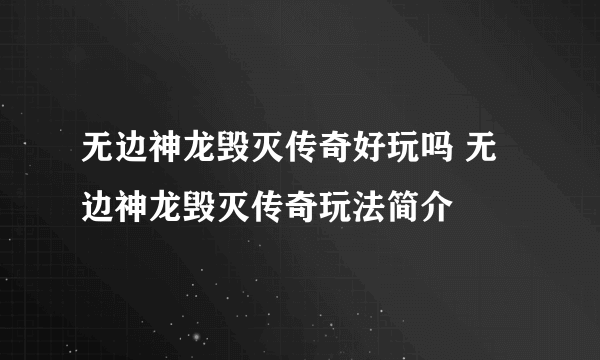 无边神龙毁灭传奇好玩吗 无边神龙毁灭传奇玩法简介