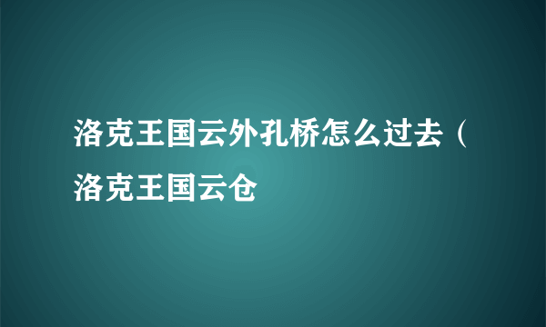 洛克王国云外孔桥怎么过去（洛克王国云仓