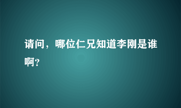 请问，哪位仁兄知道李刚是谁啊？