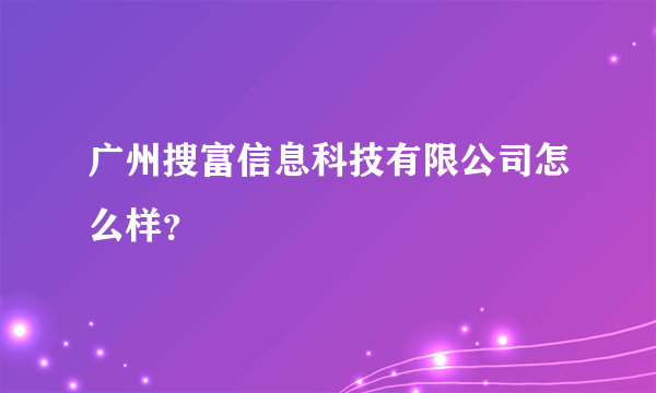 广州搜富信息科技有限公司怎么样？