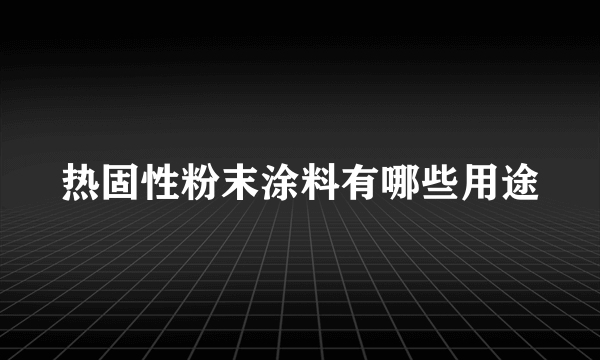 热固性粉末涂料有哪些用途