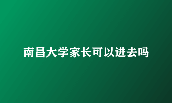 南昌大学家长可以进去吗