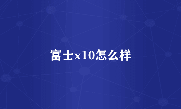 富士x10怎么样