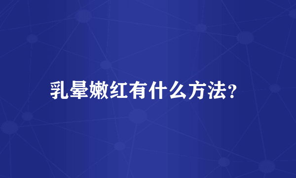 乳晕嫩红有什么方法？