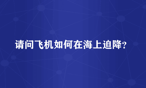 请问飞机如何在海上迫降？