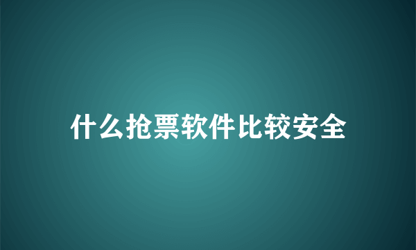 什么抢票软件比较安全