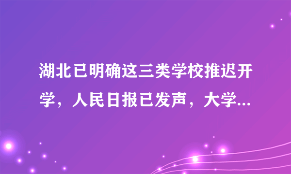 湖北已明确这三类学校推迟开学，人民日报已发声，大学生“哭了”