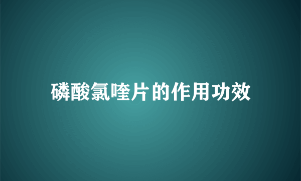 磷酸氯喹片的作用功效