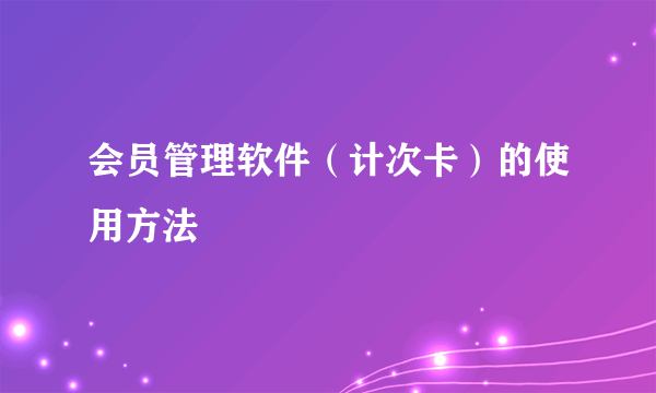 会员管理软件（计次卡）的使用方法