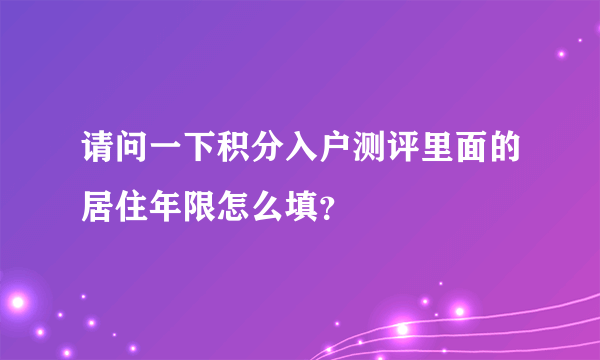 请问一下积分入户测评里面的居住年限怎么填？