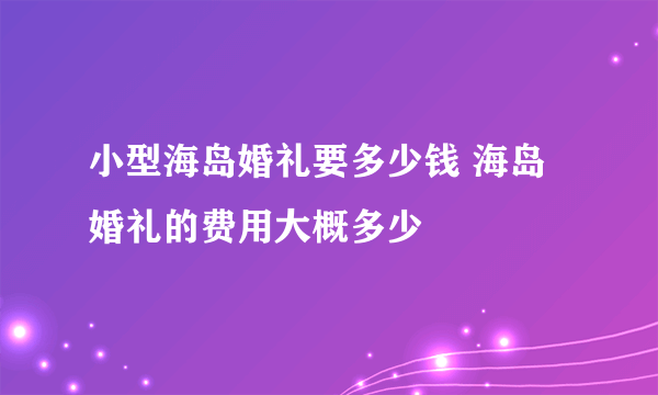 小型海岛婚礼要多少钱 海岛婚礼的费用大概多少