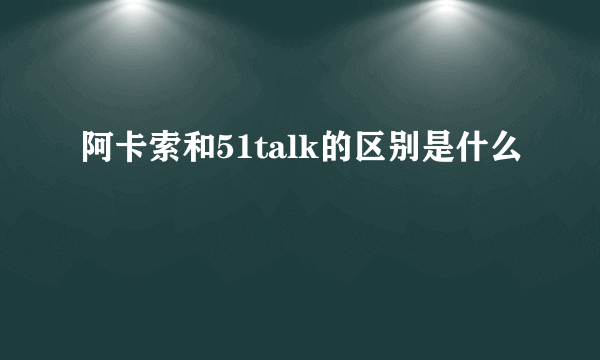 阿卡索和51talk的区别是什么