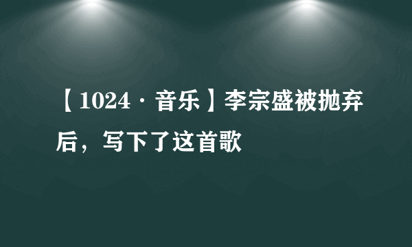 【1024·音乐】李宗盛被抛弃后，写下了这首歌