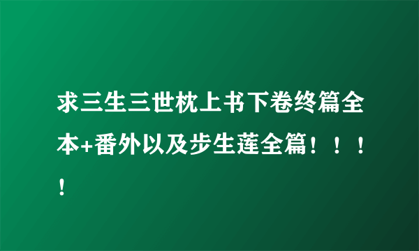 求三生三世枕上书下卷终篇全本+番外以及步生莲全篇！！！！