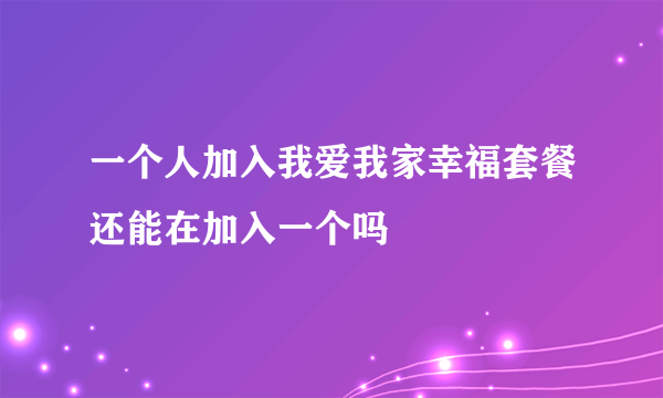 一个人加入我爱我家幸福套餐还能在加入一个吗