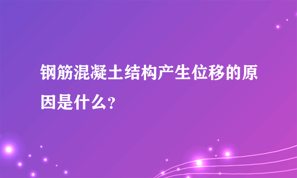 钢筋混凝土结构产生位移的原因是什么？