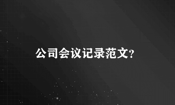 公司会议记录范文？