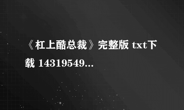 《杠上酷总裁》完整版 txt下载 1431954931@qq