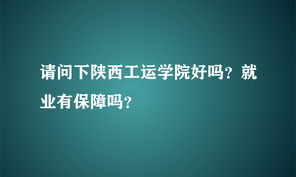 请问下陕西工运学院好吗？就业有保障吗？