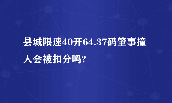 县城限速40开64.37码肇事撞人会被扣分吗?