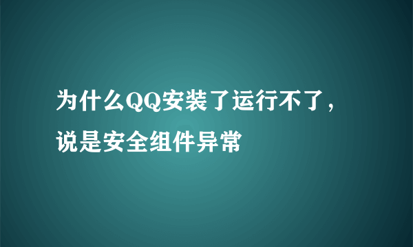 为什么QQ安装了运行不了，说是安全组件异常