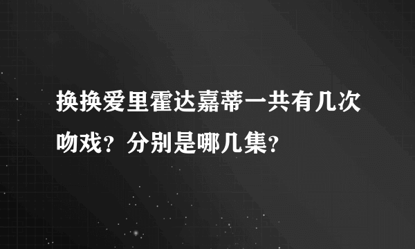 换换爱里霍达嘉蒂一共有几次吻戏？分别是哪几集？