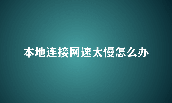 本地连接网速太慢怎么办