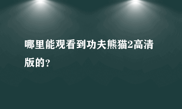 哪里能观看到功夫熊猫2高清 版的？