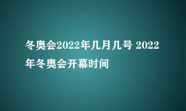 冬奥会2022年几月几号 2022年冬奥会开幕时间