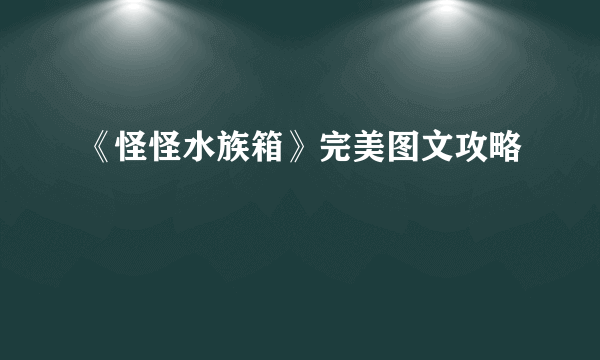 《怪怪水族箱》完美图文攻略