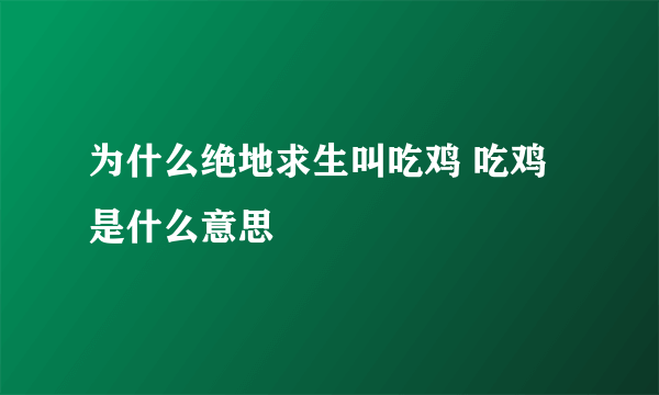 为什么绝地求生叫吃鸡 吃鸡是什么意思