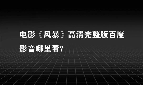 电影《风暴》高清完整版百度影音哪里看?