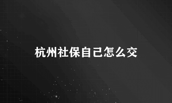 杭州社保自己怎么交