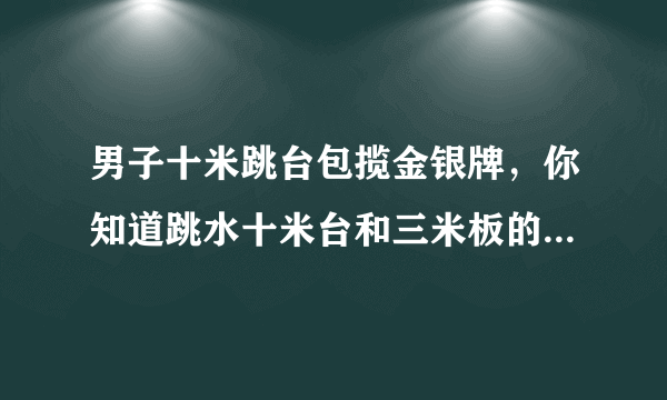 男子十米跳台包揽金银牌，你知道跳水十米台和三米板的区别吗？