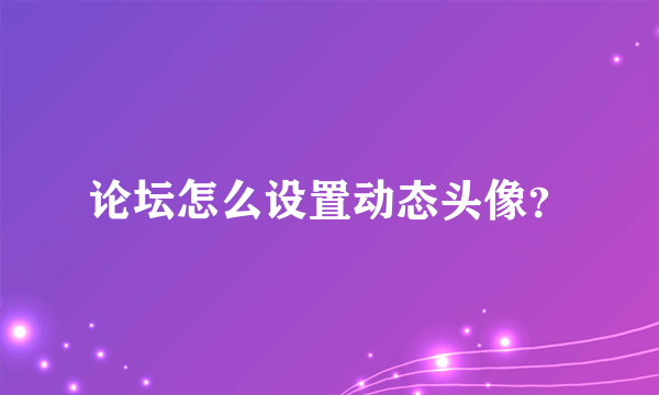 论坛怎么设置动态头像？