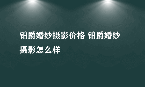 铂爵婚纱摄影价格 铂爵婚纱摄影怎么样