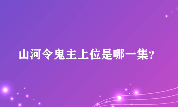 山河令鬼主上位是哪一集？