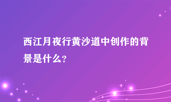 西江月夜行黄沙道中创作的背景是什么？